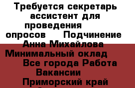 ﻿ Требуется секретарь-ассистент для проведения online опросов.  › Подчинение ­ Анна Михайлова › Минимальный оклад ­ 1 400 - Все города Работа » Вакансии   . Приморский край,Арсеньев г.